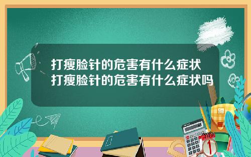 打瘦脸针的危害有什么症状打瘦脸针的危害有什么症状吗