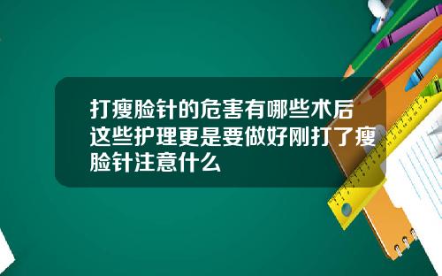 打瘦脸针的危害有哪些术后这些护理更是要做好刚打了瘦脸针注意什么