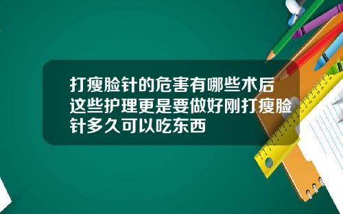 打瘦脸针的危害有哪些术后这些护理更是要做好刚打瘦脸针多久可以吃东西