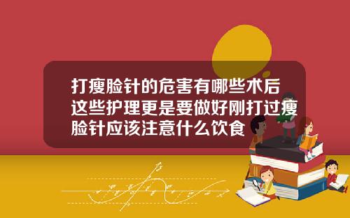 打瘦脸针的危害有哪些术后这些护理更是要做好刚打过瘦脸针应该注意什么饮食