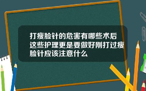 打瘦脸针的危害有哪些术后这些护理更是要做好刚打过瘦脸针应该注意什么