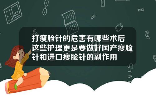 打瘦脸针的危害有哪些术后这些护理更是要做好国产瘦脸针和进口瘦脸针的副作用