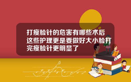 打瘦脸针的危害有哪些术后这些护理更是要做好大小脸打完瘦脸针更明显了
