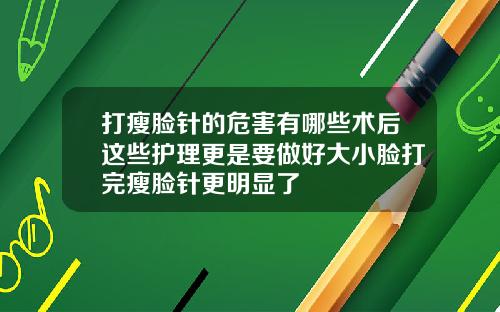 打瘦脸针的危害有哪些术后这些护理更是要做好大小脸打完瘦脸针更明显了