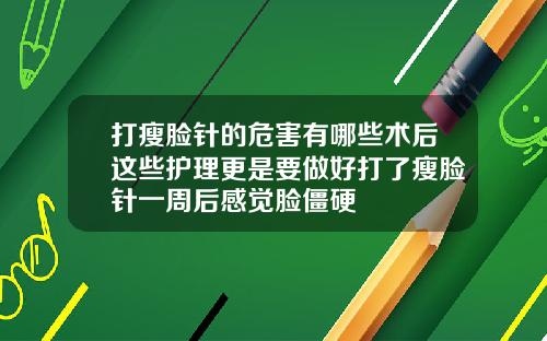 打瘦脸针的危害有哪些术后这些护理更是要做好打了瘦脸针一周后感觉脸僵硬