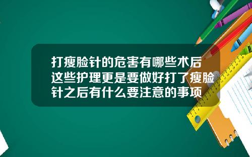 打瘦脸针的危害有哪些术后这些护理更是要做好打了瘦脸针之后有什么要注意的事项
