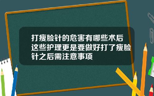 打瘦脸针的危害有哪些术后这些护理更是要做好打了瘦脸针之后需注意事项