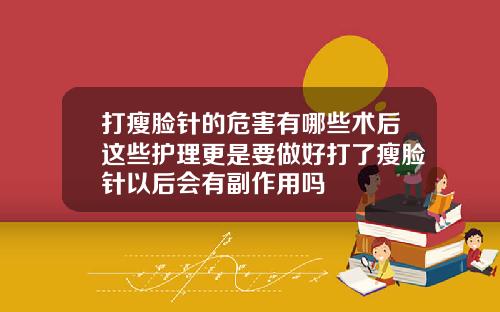 打瘦脸针的危害有哪些术后这些护理更是要做好打了瘦脸针以后会有副作用吗