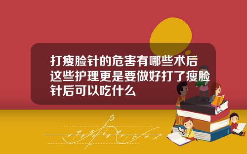 打瘦脸针的危害有哪些术后这些护理更是要做好打了瘦脸针后可以吃什么
