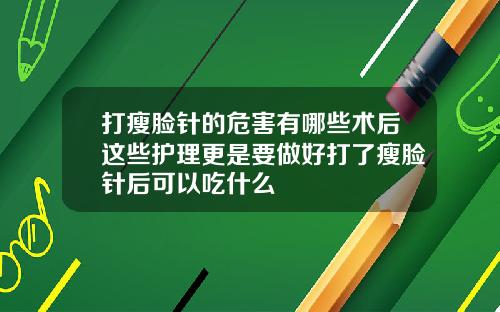 打瘦脸针的危害有哪些术后这些护理更是要做好打了瘦脸针后可以吃什么