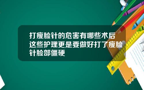 打瘦脸针的危害有哪些术后这些护理更是要做好打了瘦脸针脸部僵硬