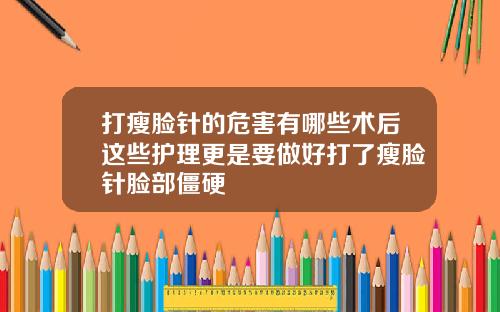 打瘦脸针的危害有哪些术后这些护理更是要做好打了瘦脸针脸部僵硬