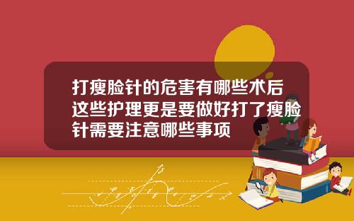 打瘦脸针的危害有哪些术后这些护理更是要做好打了瘦脸针需要注意哪些事项