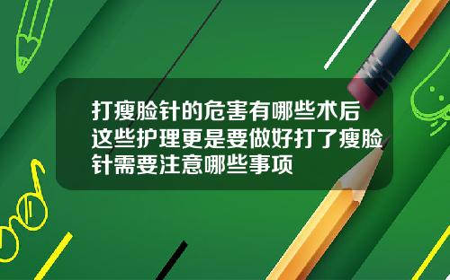 打瘦脸针的危害有哪些术后这些护理更是要做好打了瘦脸针需要注意哪些事项