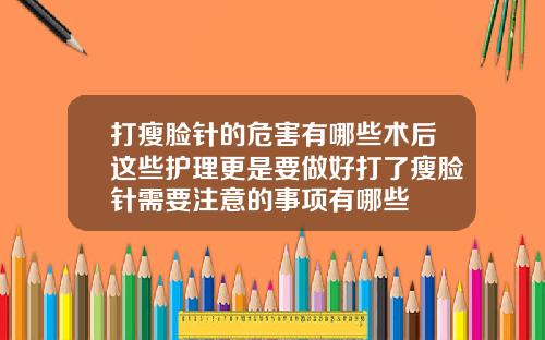 打瘦脸针的危害有哪些术后这些护理更是要做好打了瘦脸针需要注意的事项有哪些