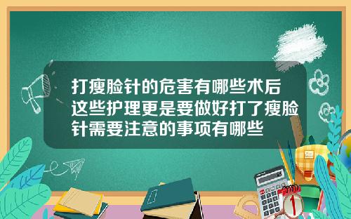 打瘦脸针的危害有哪些术后这些护理更是要做好打了瘦脸针需要注意的事项有哪些