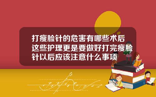 打瘦脸针的危害有哪些术后这些护理更是要做好打完瘦脸针以后应该注意什么事项
