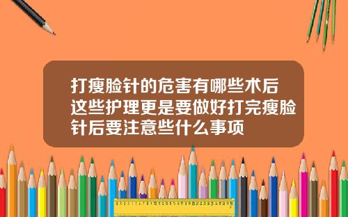 打瘦脸针的危害有哪些术后这些护理更是要做好打完瘦脸针后要注意些什么事项