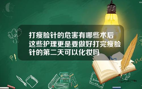 打瘦脸针的危害有哪些术后这些护理更是要做好打完瘦脸针的第二天可以化妆吗