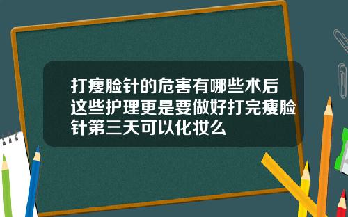 打瘦脸针的危害有哪些术后这些护理更是要做好打完瘦脸针第三天可以化妆么
