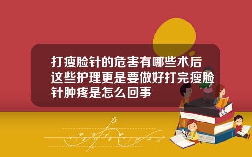 打瘦脸针的危害有哪些术后这些护理更是要做好打完瘦脸针肿疼是怎么回事