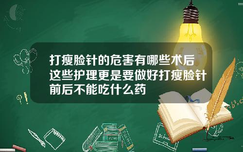 打瘦脸针的危害有哪些术后这些护理更是要做好打瘦脸针前后不能吃什么药