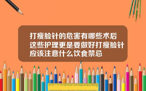 打瘦脸针的危害有哪些术后这些护理更是要做好打瘦脸针应该注意什么饮食禁忌