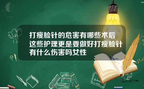 打瘦脸针的危害有哪些术后这些护理更是要做好打瘦脸针有什么伤害吗女性