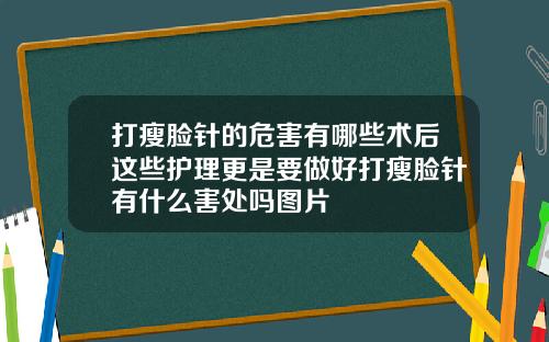 打瘦脸针的危害有哪些术后这些护理更是要做好打瘦脸针有什么害处吗图片