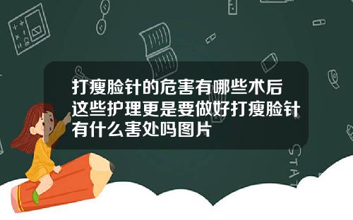 打瘦脸针的危害有哪些术后这些护理更是要做好打瘦脸针有什么害处吗图片