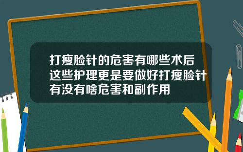 打瘦脸针的危害有哪些术后这些护理更是要做好打瘦脸针有没有啥危害和副作用