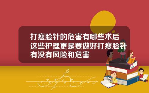 打瘦脸针的危害有哪些术后这些护理更是要做好打瘦脸针有没有风险和危害