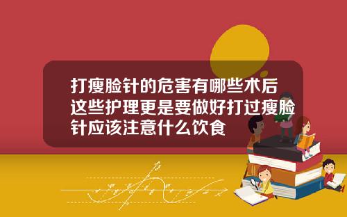 打瘦脸针的危害有哪些术后这些护理更是要做好打过瘦脸针应该注意什么饮食
