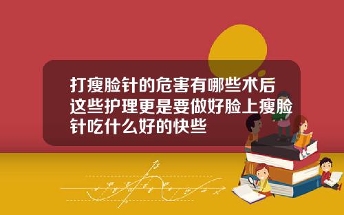 打瘦脸针的危害有哪些术后这些护理更是要做好脸上瘦脸针吃什么好的快些