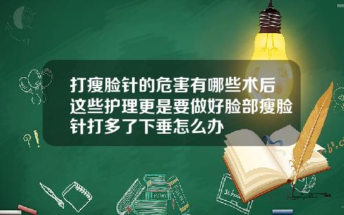 打瘦脸针的危害有哪些术后这些护理更是要做好脸部瘦脸针打多了下垂怎么办