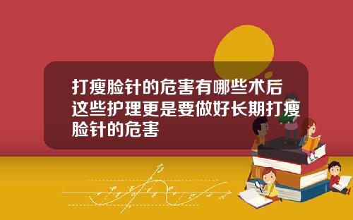 打瘦脸针的危害有哪些术后这些护理更是要做好长期打瘦脸针的危害