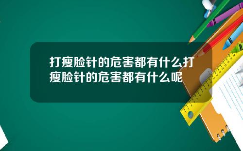 打瘦脸针的危害都有什么打瘦脸针的危害都有什么呢