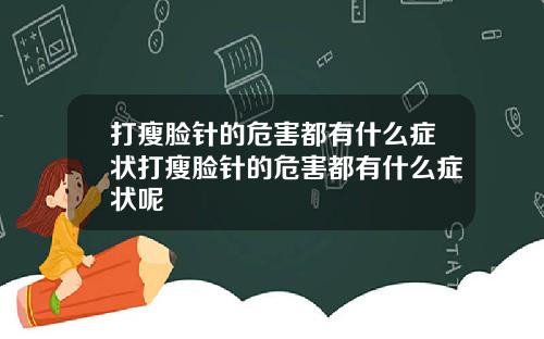 打瘦脸针的危害都有什么症状打瘦脸针的危害都有什么症状呢