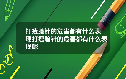 打瘦脸针的危害都有什么表现打瘦脸针的危害都有什么表现呢
