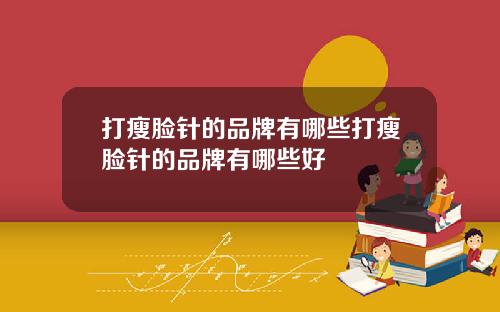 打瘦脸针的品牌有哪些打瘦脸针的品牌有哪些好