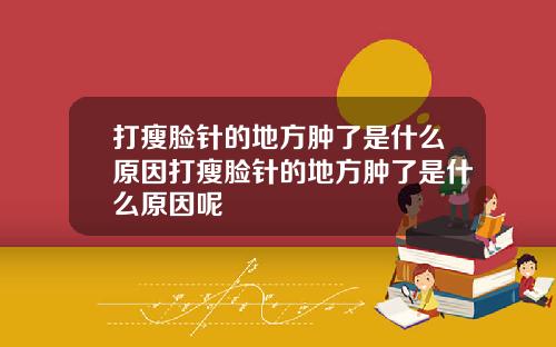 打瘦脸针的地方肿了是什么原因打瘦脸针的地方肿了是什么原因呢