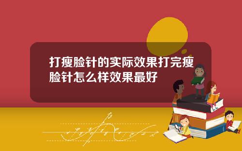 打瘦脸针的实际效果打完瘦脸针怎么样效果最好