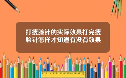 打瘦脸针的实际效果打完瘦脸针怎样才知道有没有效果