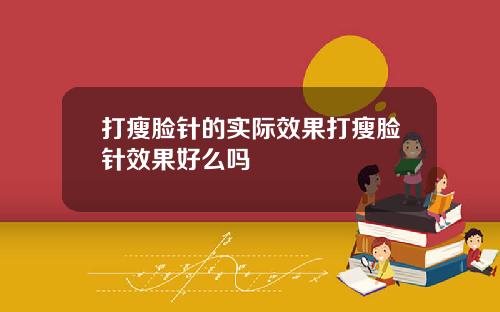 打瘦脸针的实际效果打瘦脸针效果好么吗