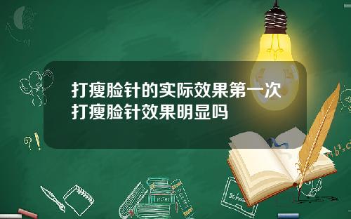 打瘦脸针的实际效果第一次打瘦脸针效果明显吗