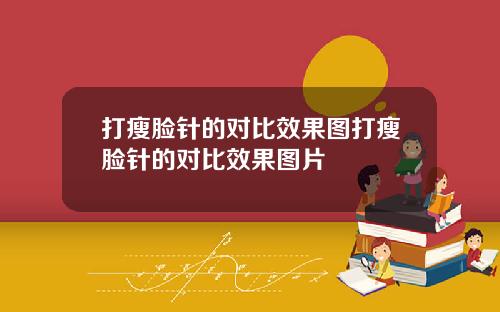 打瘦脸针的对比效果图打瘦脸针的对比效果图片