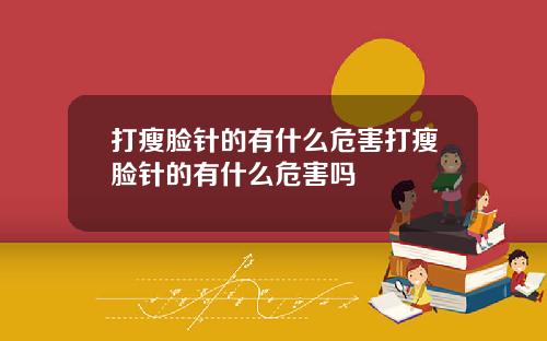 打瘦脸针的有什么危害打瘦脸针的有什么危害吗