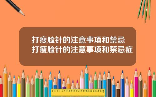 打瘦脸针的注意事项和禁忌打瘦脸针的注意事项和禁忌症