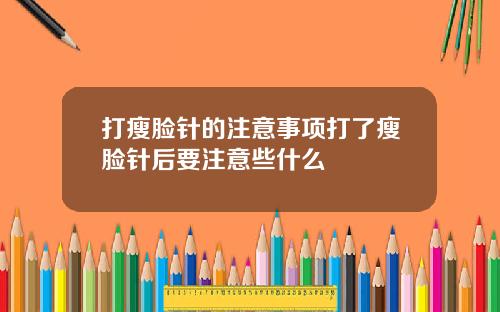打瘦脸针的注意事项打了瘦脸针后要注意些什么