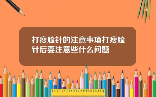 打瘦脸针的注意事项打瘦脸针后要注意些什么问题
